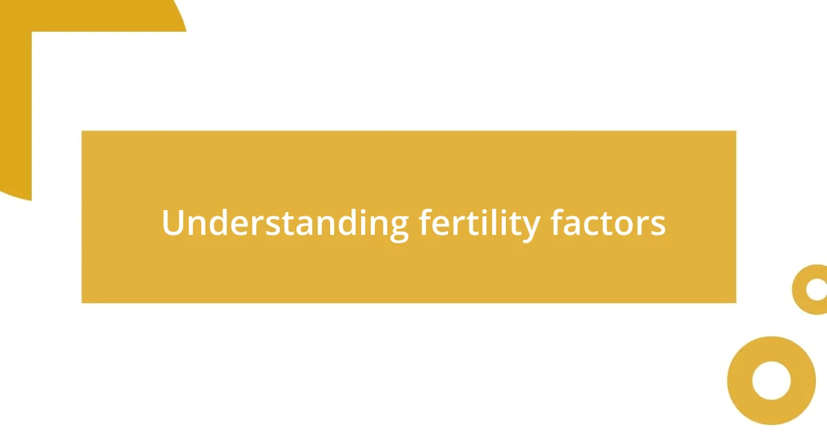 Understanding fertility factors